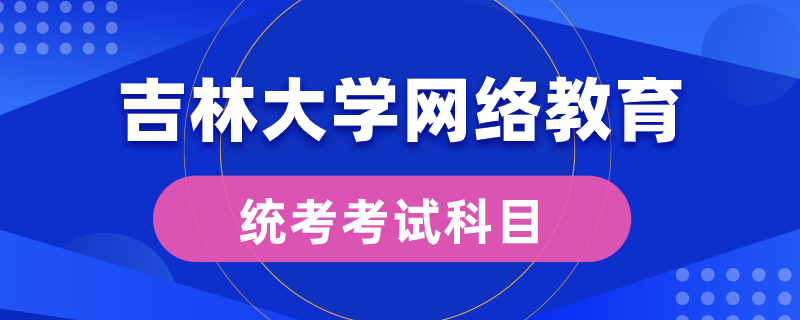 吉林大学网络教育统考考什么