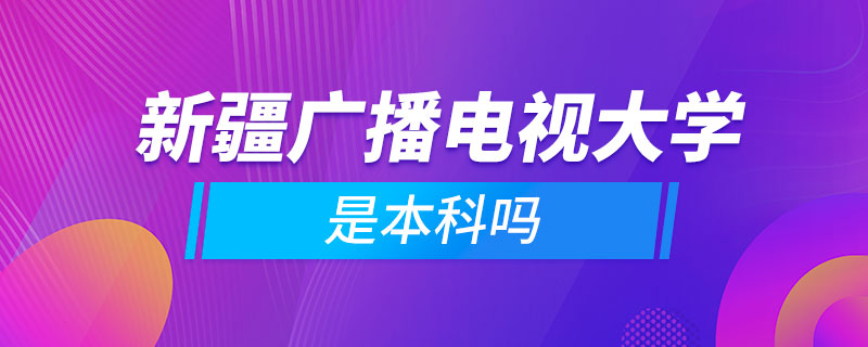 新疆广播电视大学是本科吗