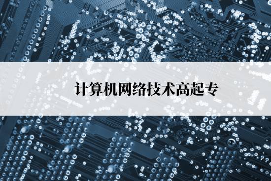 计算机网络技术高起专报名时间是什么时候？