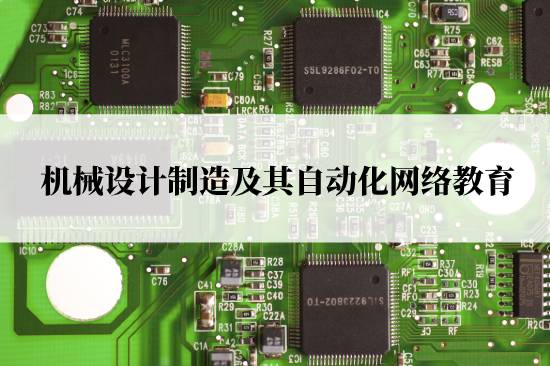 机械设计制造及其自动化网络教育在哪儿报名靠谱？