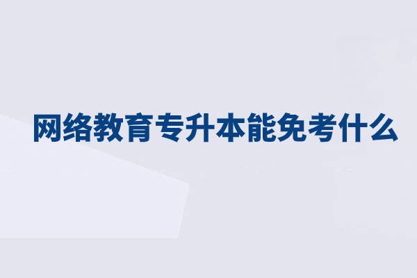 网络教育专升本能免考什么？