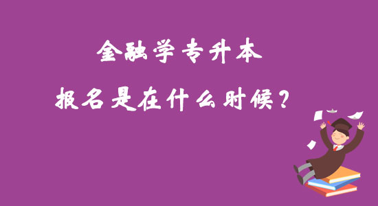 金融学专升本报名是在什么时候？