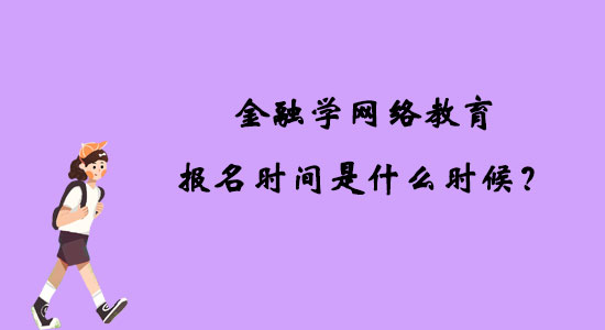 金融学网络教育报名时间是什么时候？