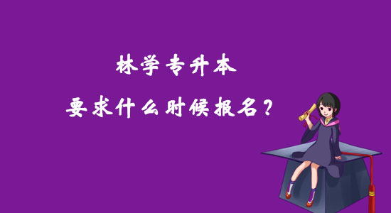 林学专升本要求什么时候报名？