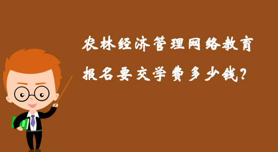 农林经济管理网络教育报名要交学费多少钱？