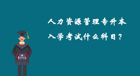 人力资源管理专升本入学考试什么科目？