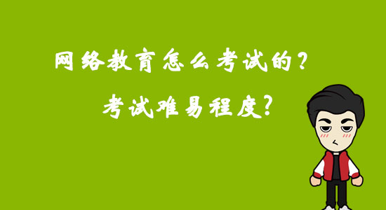 网络教育怎么考试的？考试难易程度？