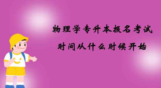 物理学专升本报名考试时间从什么时候开始？