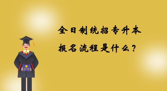 全日制统招专升本报名流程是什么？