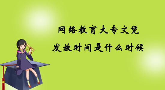 网络教育大专文凭发放时间是什么时候？