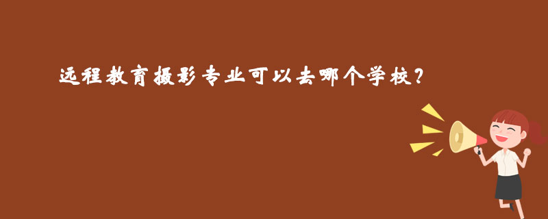 远程教育摄影专业可以去哪个学校