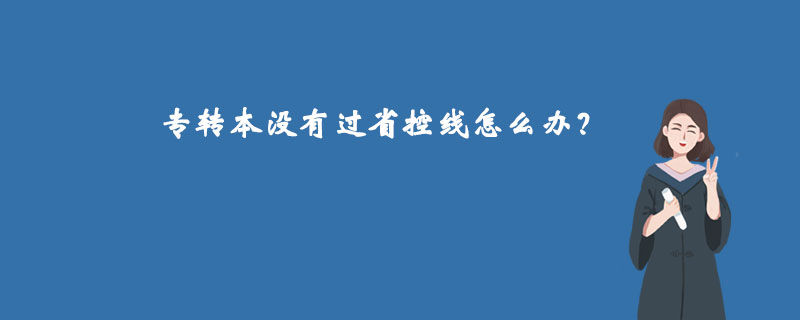 专转本没有过省控线怎么办