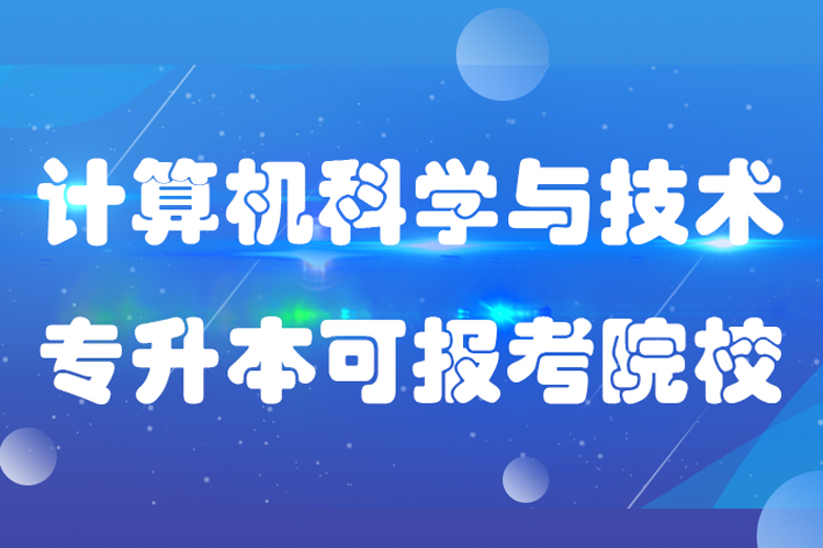 计算机科学与技术专升本可报考哪些院校?