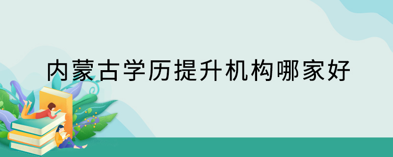 内蒙古学历提升机构哪家好