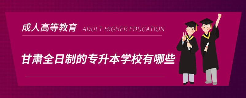 甘肃全日制的专升本学校有哪些