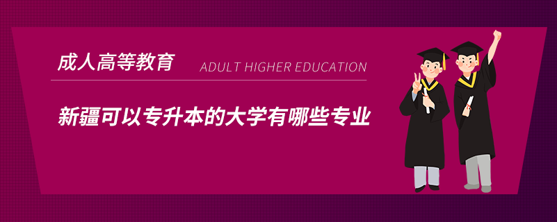 新疆可以专升本的大学有哪些专业