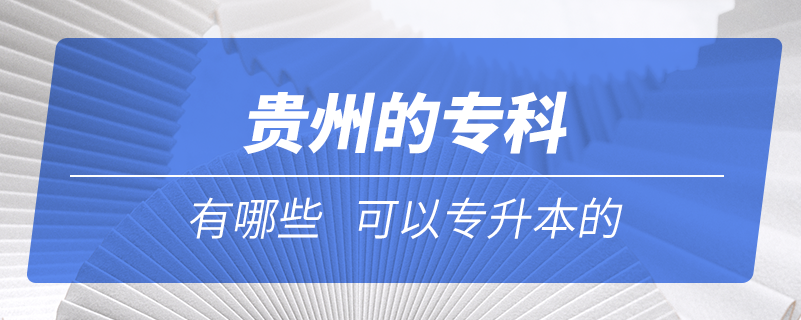 贵州的专科有哪些可以专升本的