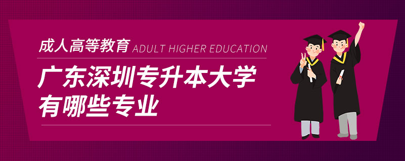 广东深圳专升本大学有哪些专业