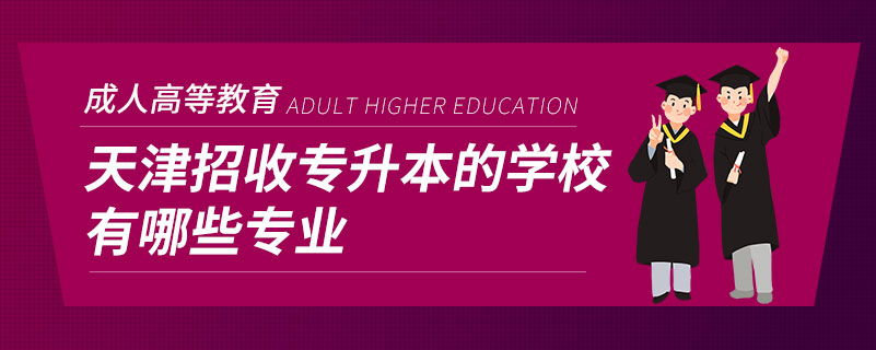 天津招收专升本的学校有哪些专业