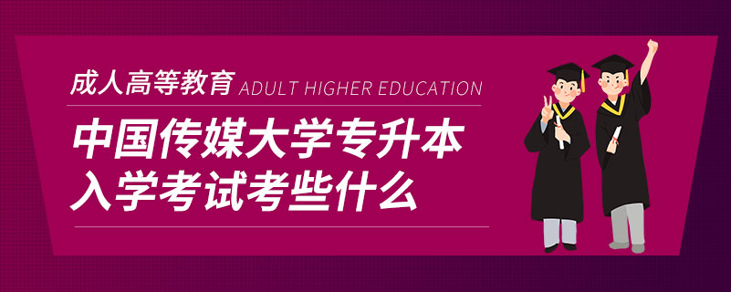 中国传媒大学专升本入学考试考些什么