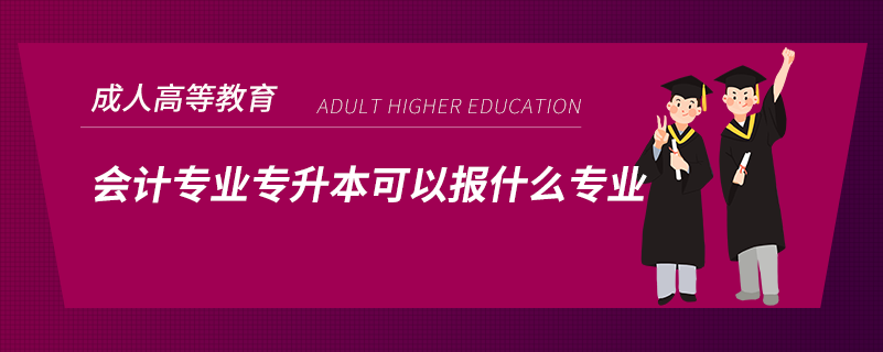会计专业专升本可以报什么专业