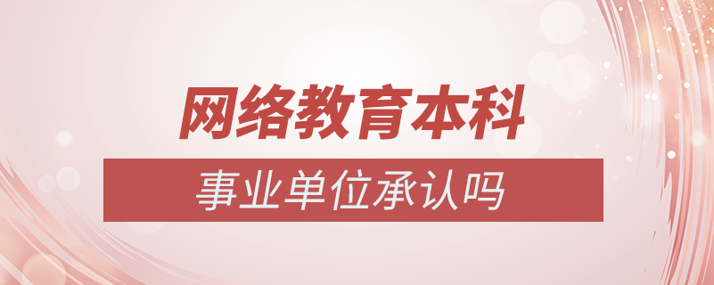 网络教育本科事业单位承认吗