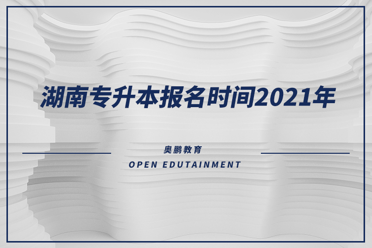 湖南专升本报名时间2021年