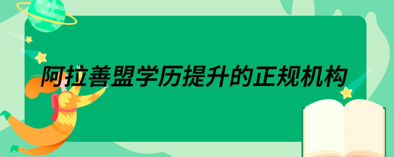 阿拉善盟学历提升的正规机构