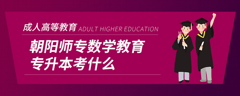 朝阳师专数学教育专升本考什么