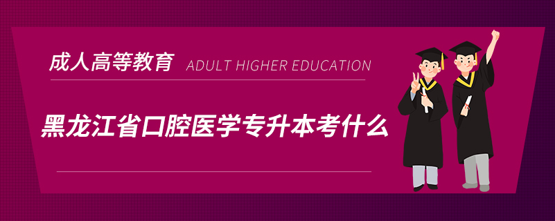 黑龙江省口腔医学专升本考什么