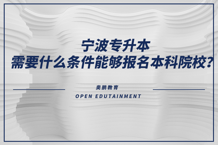 宁波专升本需要什么条件能够报名本科院校？