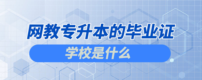 网教专升本的毕业证学校是什么