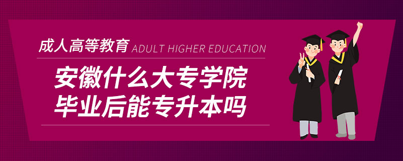 安徽什么大专学院毕业后能专升本吗