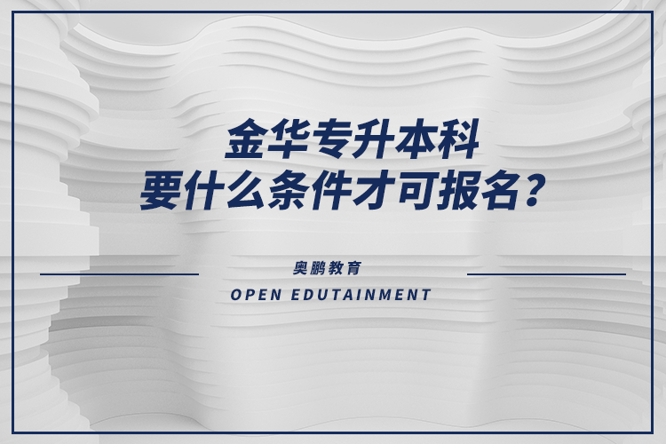 金华专升本科要什么条件才可报名？