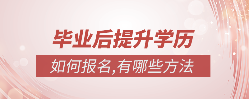 毕业后有哪些提升学历的方法