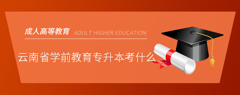 云南省学前教育专升本考什么