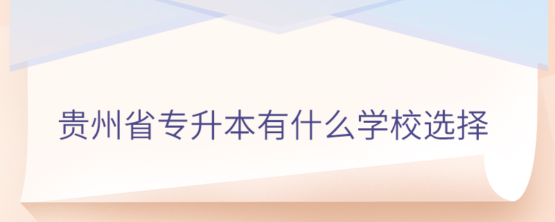 贵州省专升本有什么学校选择