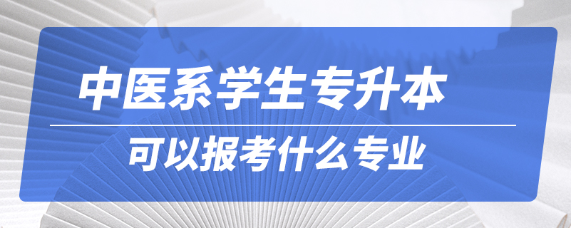 中医系学生专升本可以报考什么专业