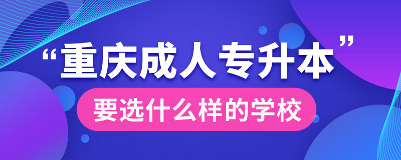 重庆成人专升本要选什么样的学校