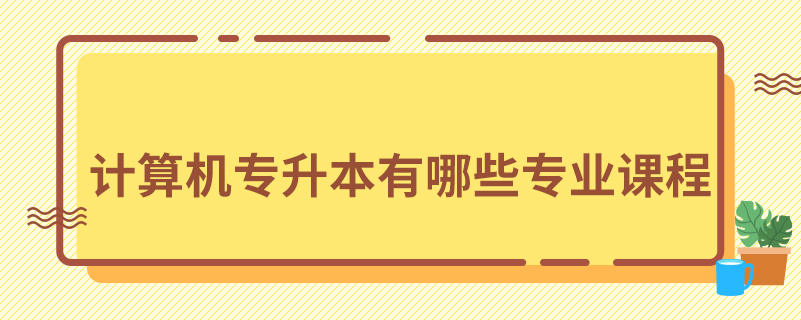 计算机专升本有哪些专业课程