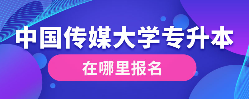 中国传媒大学专升本在哪里报名