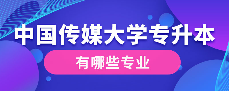 中国传媒大学专升本有哪些专业