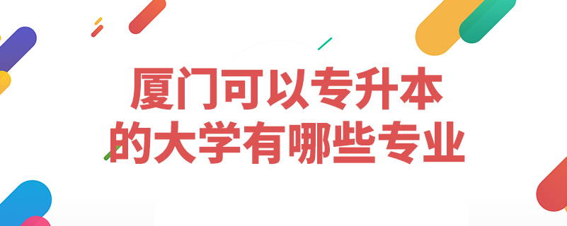 厦门可以专升本的大学有哪些专业