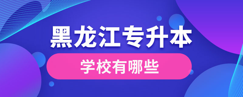 黑龙江专升本学校有哪些