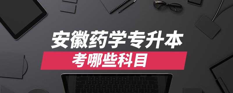 安徽药学专升本考哪些科目
