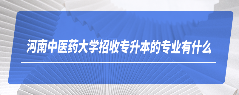 河南中医药大学招收专升本的专业有什么