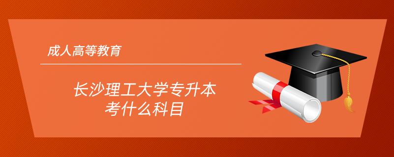 长沙理工大学专升本考什么科目