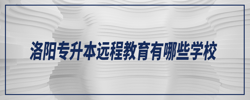 洛阳专升本远程教育有哪些学校