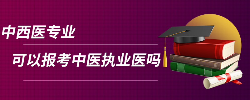 中西医专业可以报考中医执业医吗