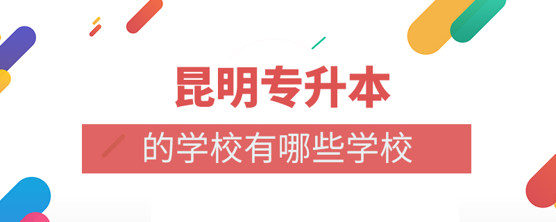 昆明专升本的学校有哪些学校